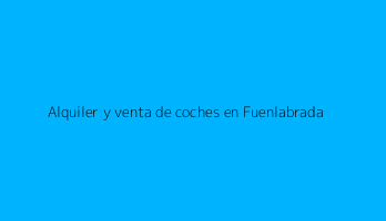 Alquiler y venta de coches en Fuenlabrada